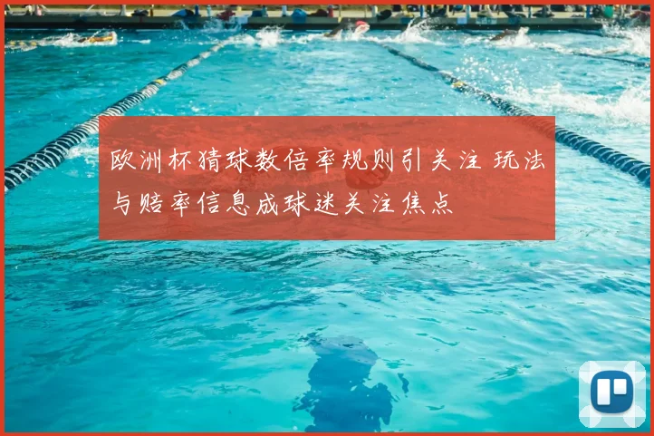 欧洲杯猜球数倍率规则引关注 玩法与赔率信息成球迷关注焦点