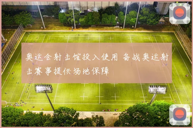 奥运会射击馆投入使用 备战奥运射击赛事提供场地保障