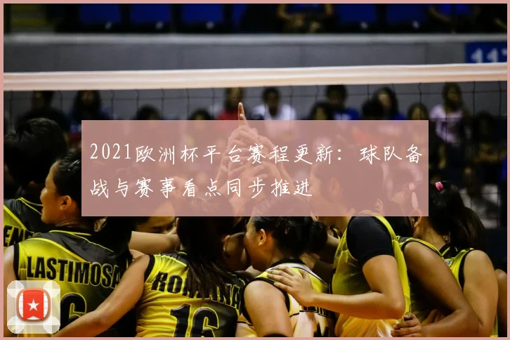 2021欧洲杯平台赛程更新:球队备战与赛事看点同步推进