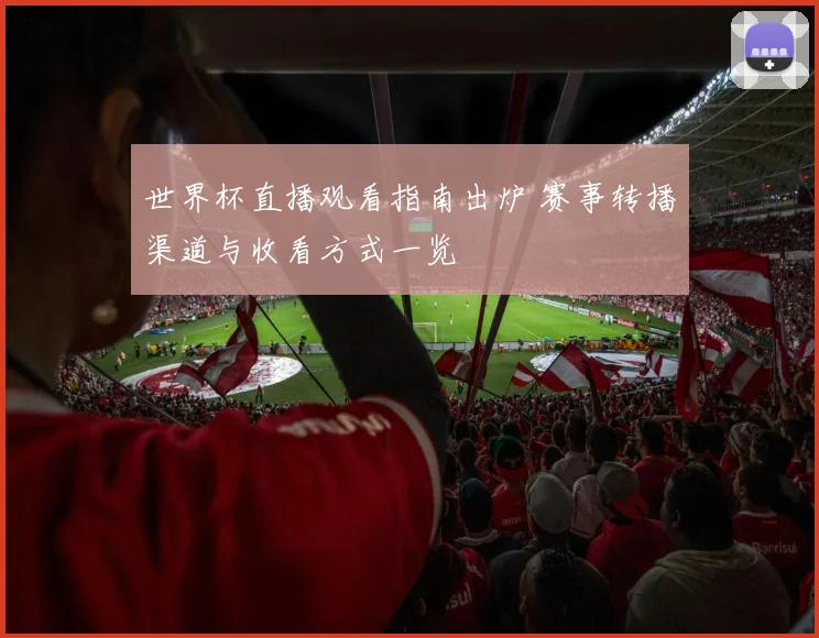 世界杯直播观看指南出炉 赛事转播渠道与收看方式一览