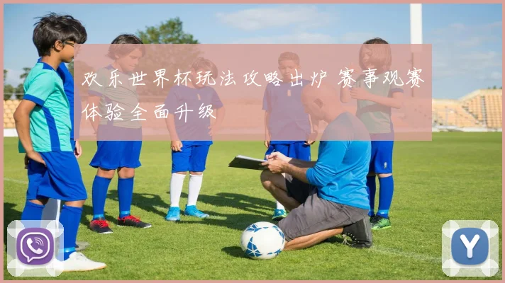 欢乐世界杯玩法攻略出炉 赛事观赛体验全面升级
