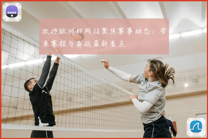 欢迎欧洲杯网站聚焦赛事动态,带来赛程与备战最新看点