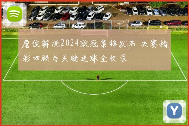 詹俊解说2024欧冠集锦发布 决赛精彩回顾与关键进球全收录