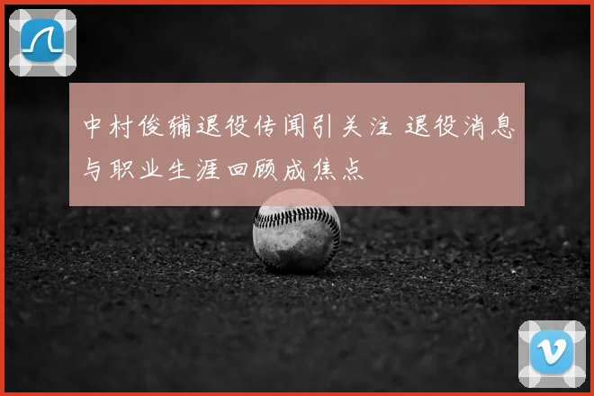 中村俊辅退役传闻引关注 退役消息与职业生涯回顾成焦点