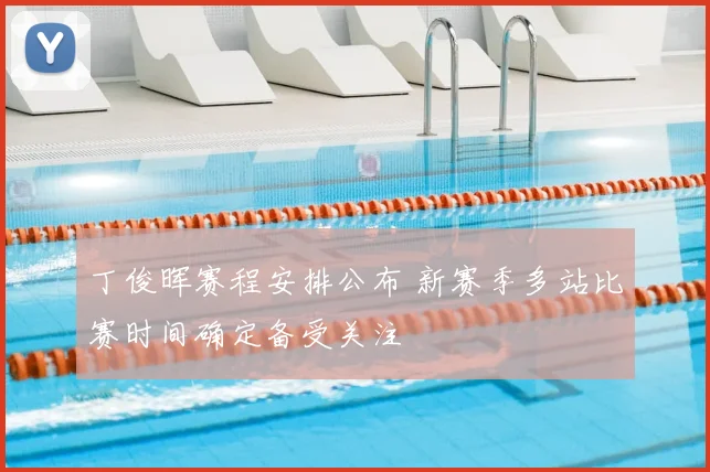 丁俊晖赛程安排公布 新赛季多站比赛时间确定备受关注