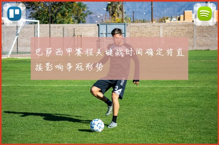 巴萨西甲赛程关键战时间确定将直接影响争冠形势
