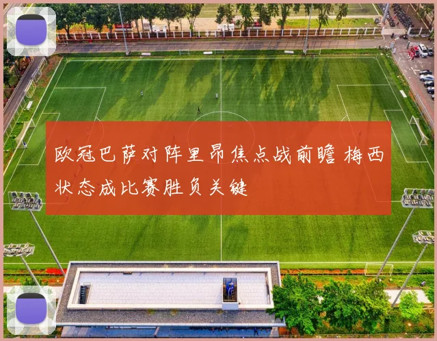 欧冠巴萨对阵里昂焦点战前瞻 梅西状态成比赛胜负关键