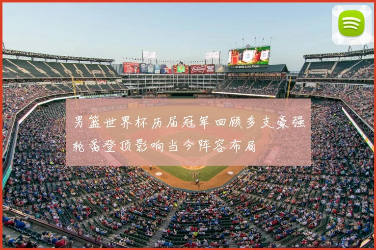 男篮世界杯历届冠军回顾多支豪强轮番登顶影响当今阵容布局