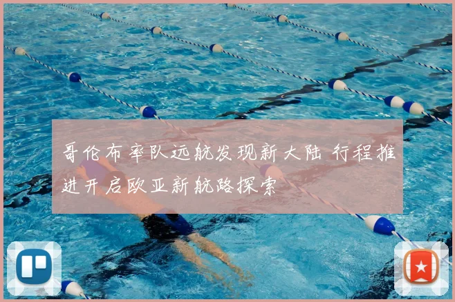 哥伦布率队远航发现新大陆 行程推进开启欧亚新航路探索