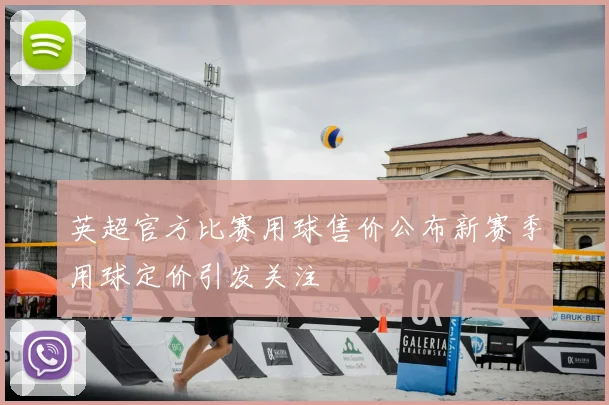 英超官方比赛用球售价公布新赛季用球定价引发关注