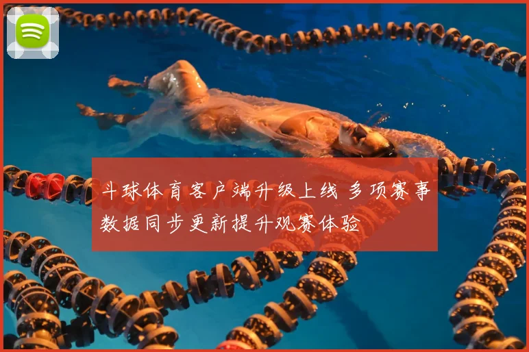 斗球体育客户端升级上线 多项赛事数据同步更新提升观赛体验