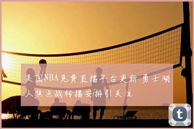 美国NBA免费直播平台更新 勇士湖人焦点战转播安排引关注