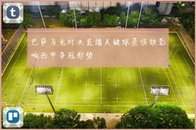 巴萨马竞对决直播关键球员伤缺影响西甲争冠形势