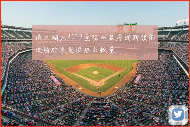 热火湖人2012全场回放詹姆斯领衔攻防对决重温经典较量