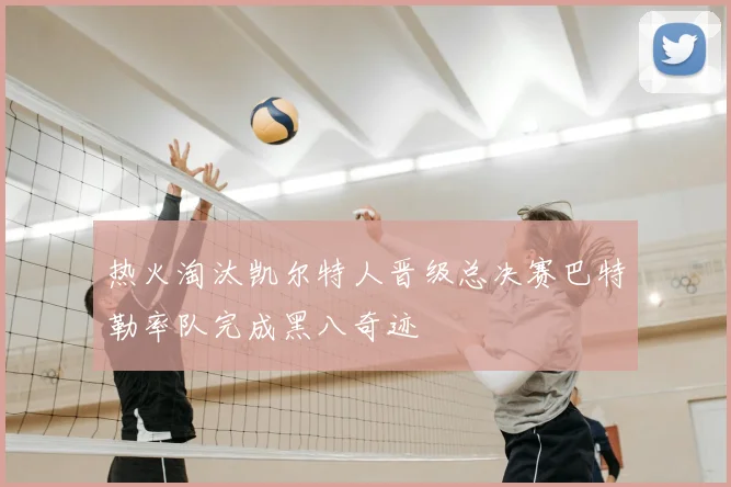 热火淘汰凯尔特人晋级总决赛巴特勒率队完成黑八奇迹