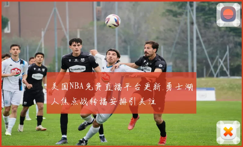美国NBA免费直播平台更新 勇士湖人焦点战转播安排引关注
