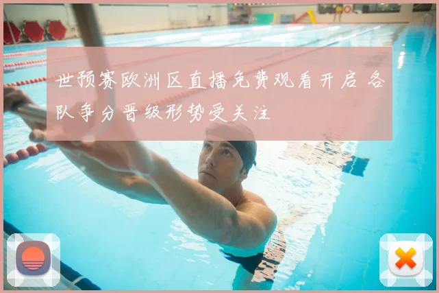 世预赛欧洲区直播免费观看开启 各队争分晋级形势受关注