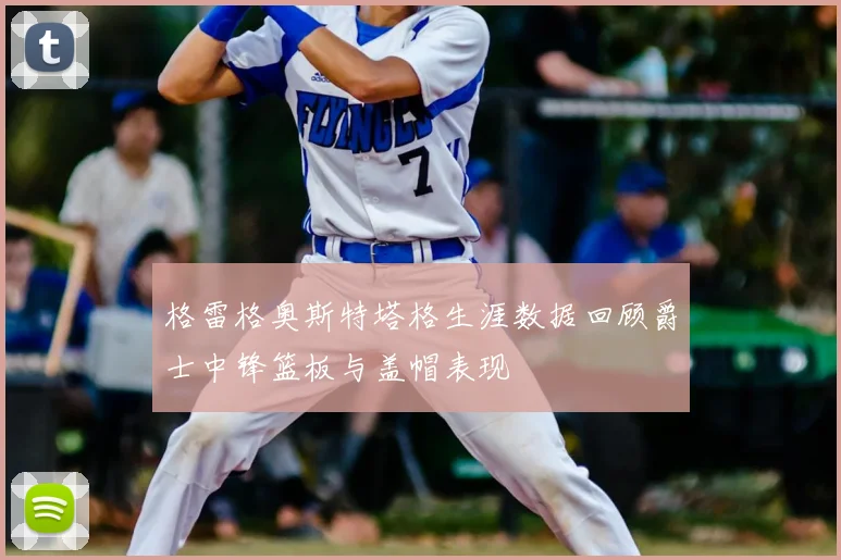 格雷格奥斯特塔格生涯数据回顾爵士中锋篮板与盖帽表现