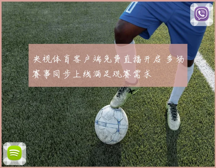 央视体育客户端免费直播开启 多场赛事同步上线满足观赛需求