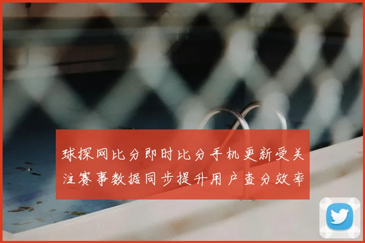 球探网比分即时比分手机更新受关注赛事数据同步提升用户查分效率