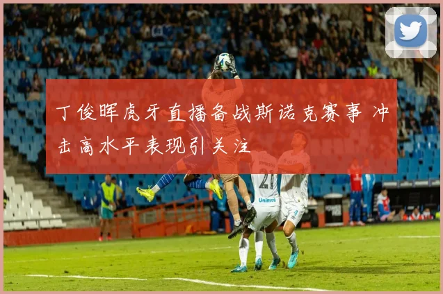 丁俊晖虎牙直播备战斯诺克赛事 冲击高水平表现引关注
