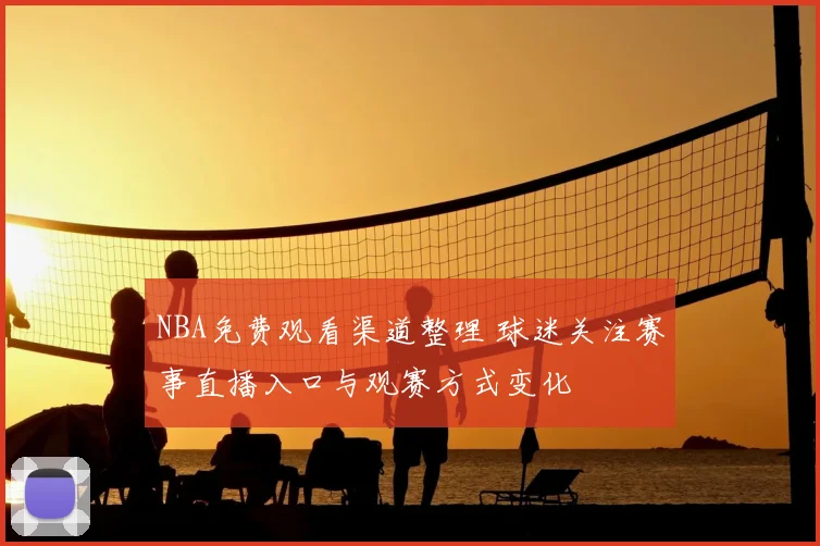 NBA免费观看渠道整理 球迷关注赛事直播入口与观赛方式变化